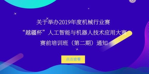 關(guān)于舉辦 2019 年度機(jī)械行業(yè)賽-“越疆杯”人工智能與機(jī)器人技術(shù)應(yīng)用大賽賽前培訓(xùn)班（第二期）通知